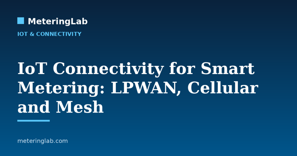 IoT Connectivity for Smart Metering: LPWAN, Cellular and Mesh — MeteringLab