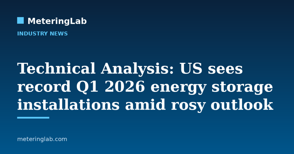 Technical Analysis: US sees record Q1 2026 energy storage installations amid rosy outlook — MeteringLab
